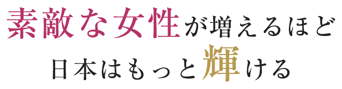 素敵な女性が増えるほど日本はもっと輝ける