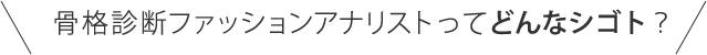 骨格診断ファッションアナリストってどんなシゴト？